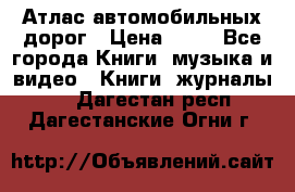 Атлас автомобильных дорог › Цена ­ 50 - Все города Книги, музыка и видео » Книги, журналы   . Дагестан респ.,Дагестанские Огни г.